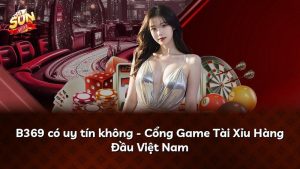 B369 có uy tín không – Cổng Game Tài Xỉu Hàng Đầu Việt Nam
