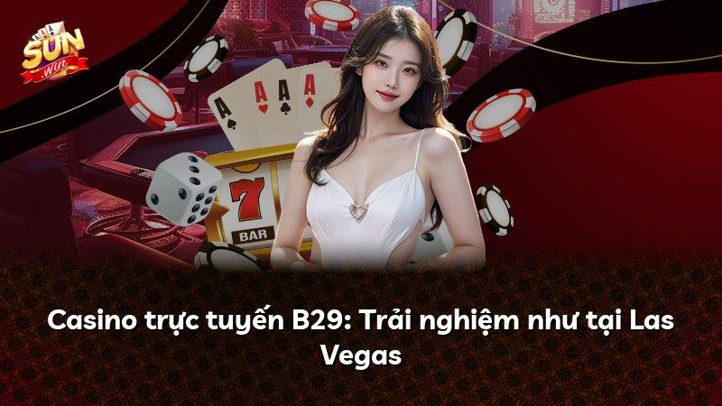 Casino trực tuyến B29: Trải nghiệm như tại Las Vegas