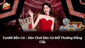 Fun88 Bắn Cá – Sân Chơi Săn Cá Đổi Thưởng Đẳng Cấp