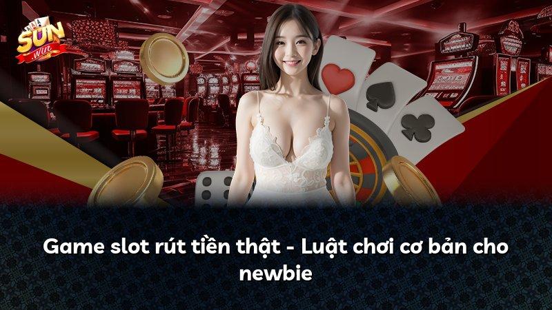 Game slot rút tiền thật - Luật chơi cơ bản cho newbie