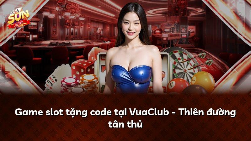 Game slot tặng code tại VuaClub - Thiên đường tân thủ