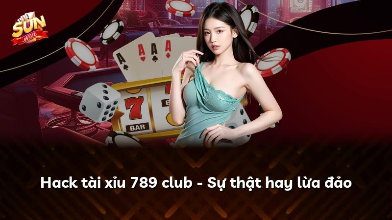 Hack tài xỉu 789 club - Sự thật hay lừa đảo