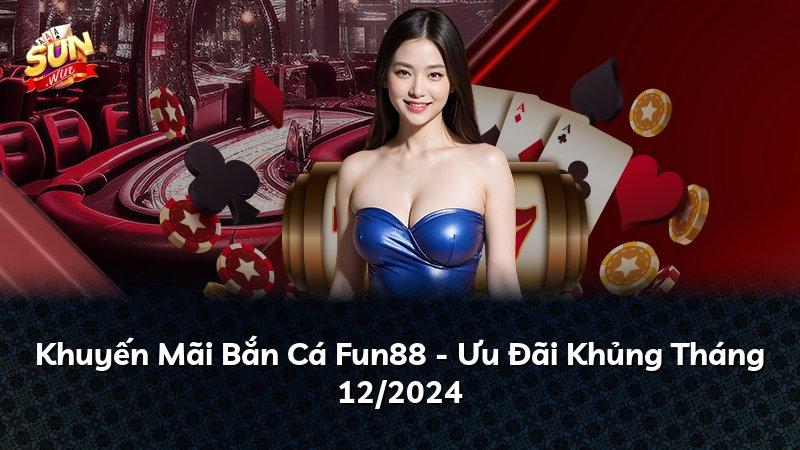 Khuyến Mãi Bắn Cá Fun88 - Ưu Đãi Khủng Tháng 12/2024