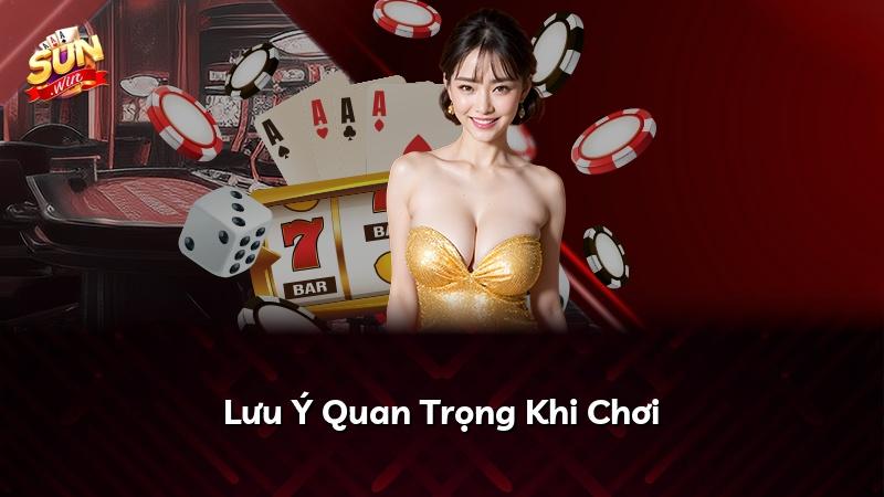 Lưu Ý Quan Trọng Khi Chơi