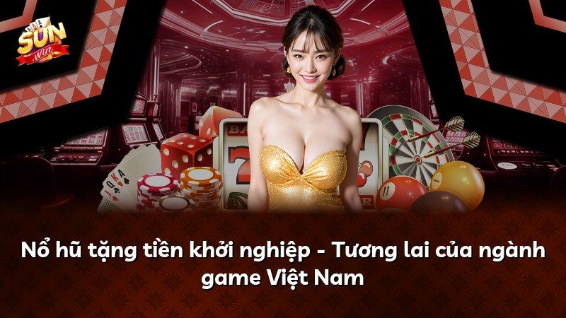 Nổ hũ tặng tiền khởi nghiệp - Tương lai của ngành game Việt Nam