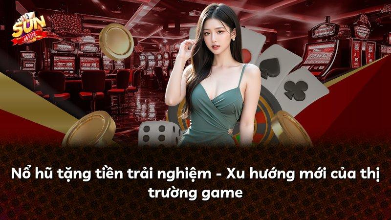 Nổ hũ tặng tiền trải nghiệm - Xu hướng mới của thị trường game