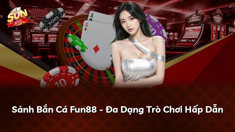 Sảnh Bắn Cá Fun88 - Đa Dạng Trò Chơi Hấp Dẫn